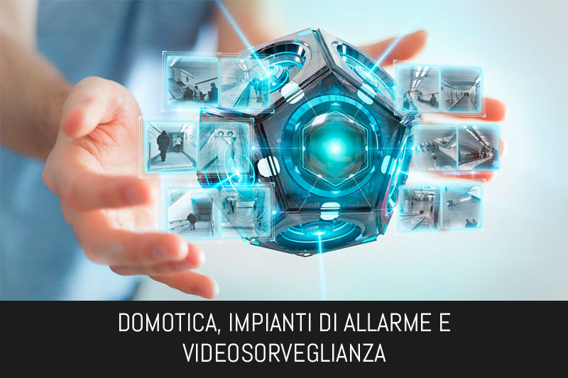 DOMOTICA, IMPIANTI DI ALLARME E VIDEOSORVEGLIANZA